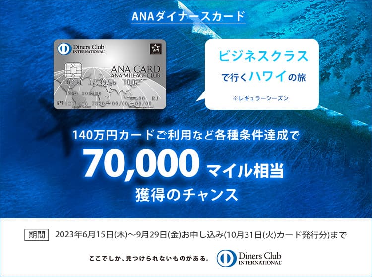 ANAダイナースカード 140万円カードご利用など各種条件達成で70,000マイル相当獲得のチャンス ビジネスクラスで行くハワイの旅※レギュラーシーズン 期間 2023年6月15日（木）～9月29日（金）お申し込み（10月31日（火）カード発行分）まで