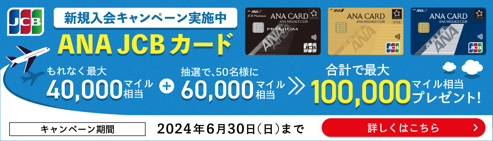 ANA JCBカード新規入会キャンペーン実施中　合計で最大100,000マイル相当プレゼント！キャンペーン期間2024年6月30日（日）まで　詳しくはこちら