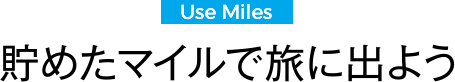 Use Miles 貯めたマイルで旅に出よう