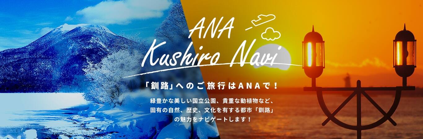 ANA Kushiro Navi 「釧路」へのご旅行はANで！緑豊かな美しい国立公園、貴重な動植物など、固有の自然、歴史、文化を有する都市「釧路」の魅力をナビゲートします！
