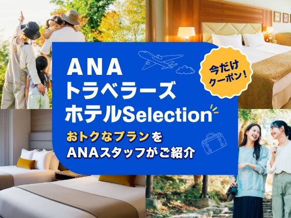 ANA トラベラーズ ホテルSelection 今だけクーポン！ おトクなプランをANAスタッフがご紹介
