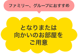 ファミリー、グループにおすすめ となりまたは向かいのお部屋をご用意