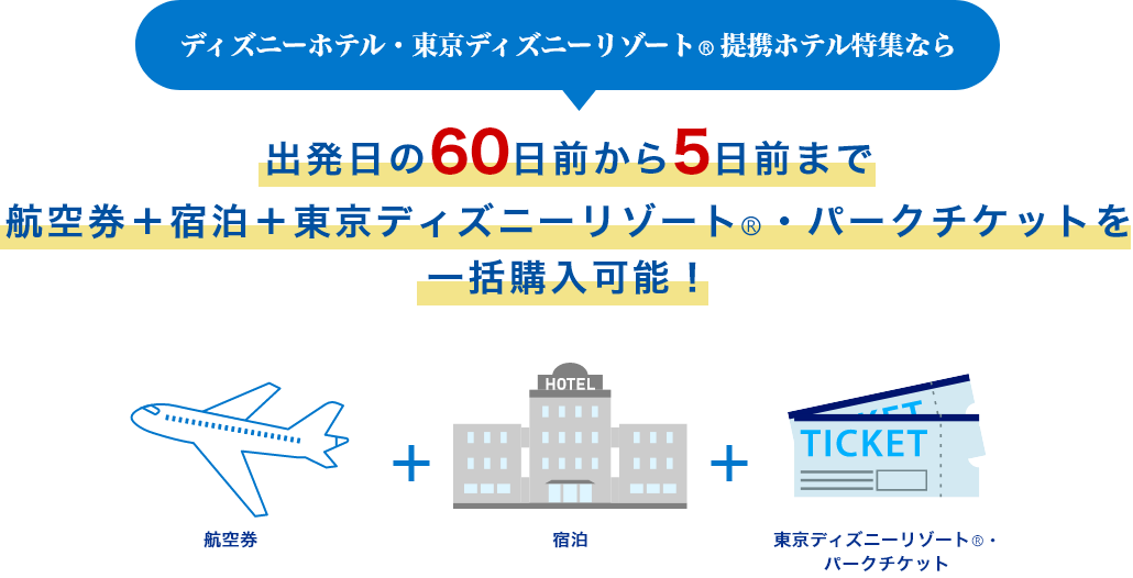 ディズニーホテル・東京ディズニーリゾート（R）提携ホテル特集なら　出発日の60日前から5日前まで航空券+宿泊+東京ディズニーリゾート（R）・パークチケットを一括購入可能！