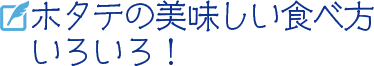 ホタテの美味しい食べ方いろいろ！