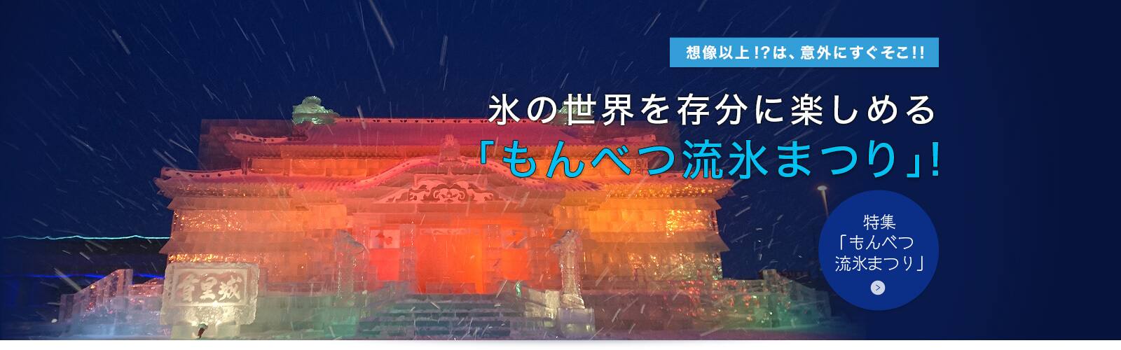 想像以上!?は、意外にすぐそこ!!氷の世界を存分に楽しめる「もんべつ流氷まつり」