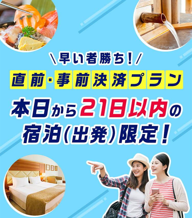 早い者勝ち！直前・事前決済プラン 本日から21日以内の宿泊（出発）限定！
