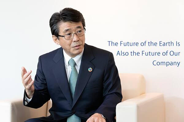 (Mr. Katanozaka) The Future of the Earth Is Also the Future of Our Company