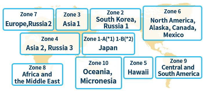 Japan (Zone 1-A*1, 1-B*2, South Korea / Russia 1 (Zone 2), Asia 1 (Zone 3), Asia 2 / Russia 3 (Zone 4), Hawaii (Zone 5), North America (Zone 6), Europe / Russia 2 (Zone 7), Africa / the Middle East (Zone 8), Central/South America (Zone 9), Oceania / Micronesia (Zone 10)