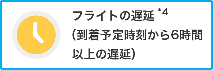 フライトの遅延 *4（到着予定時刻から6時間以上の遅延）