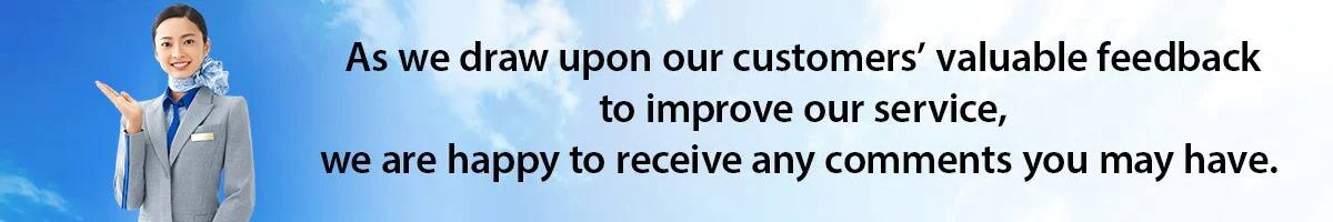 As we draw upon our customers' valuable feedback to improve our service, we are happy to receive any comments you may have.