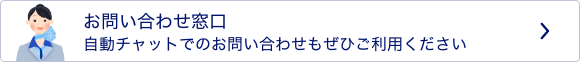 お問い合わせ窓口　自動チャットでのお問い合わせもぜひご利用ください