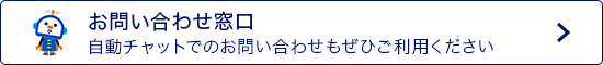 お問い合わせ窓口 自動チャットでのお問い合わせもぜひご利用ください