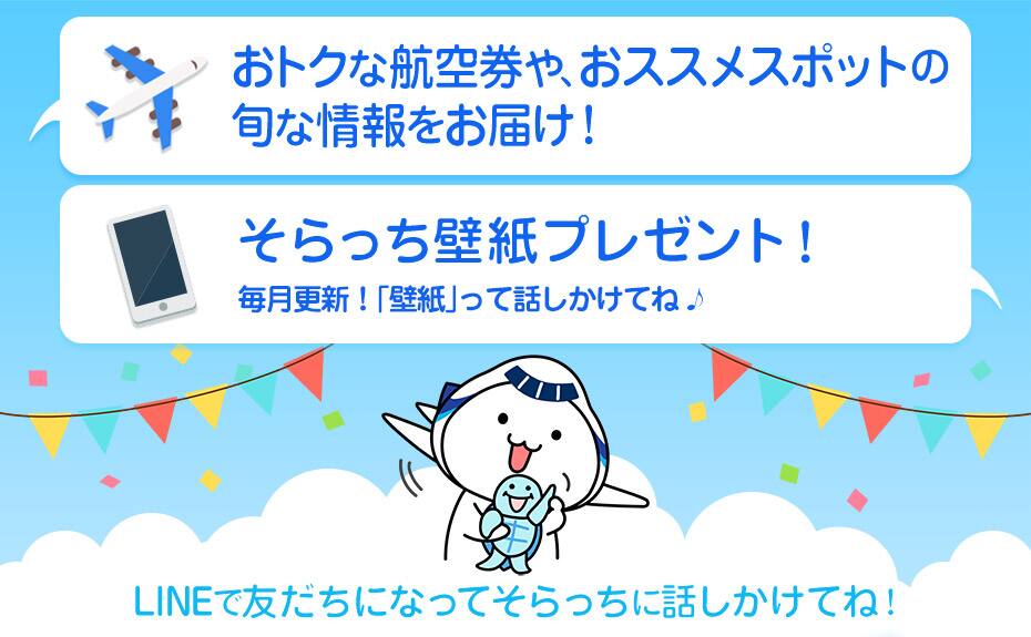 Receive flight ticket deals and the latest information on recommended travel spots! Soracchi wallpaper giveaway! Updated monthly! Send Soracchi a message with the word "wallpaper"! Add us to your LINE friends and talk to Soracchi!