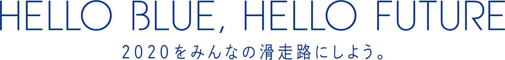 HELLO BLUE, HELLO FUTURE　2020を、みんなの滑走路にしよう。