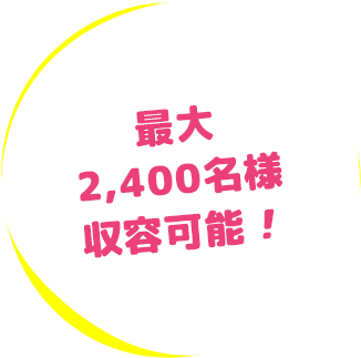 最大2,400名様収容可能！