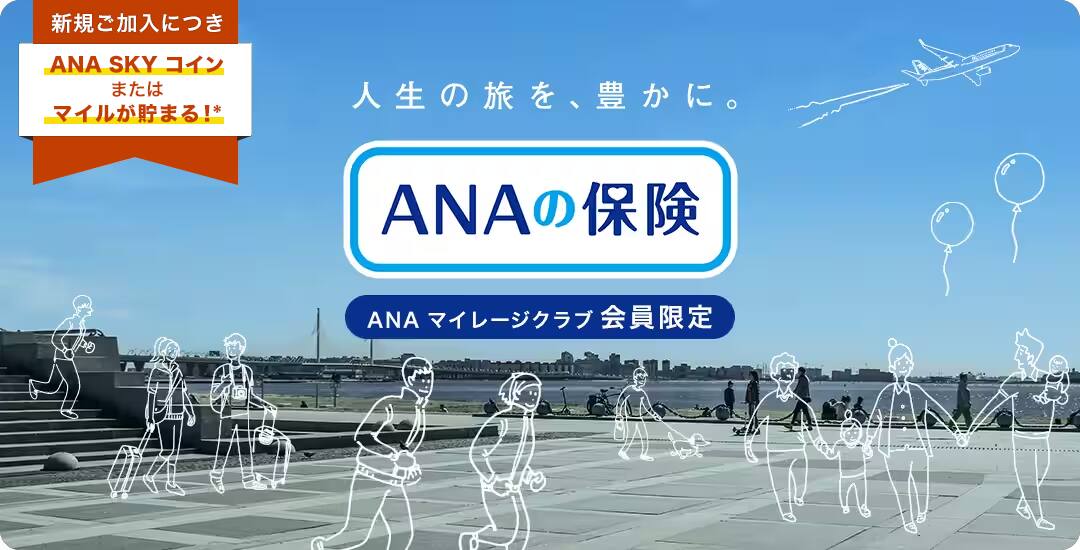 人生の旅を、豊かに。ANAの保険　ANAマイレージクラブ会員限定　新規ご加入につきANA SKY コインまたはマイルが貯まる！*