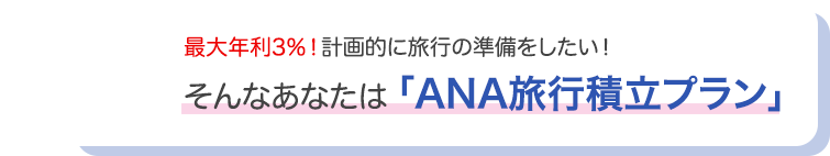 最大年利3％！計画的に旅行の準備をしたい！そんなあなたは「ANA旅行積立プラン」