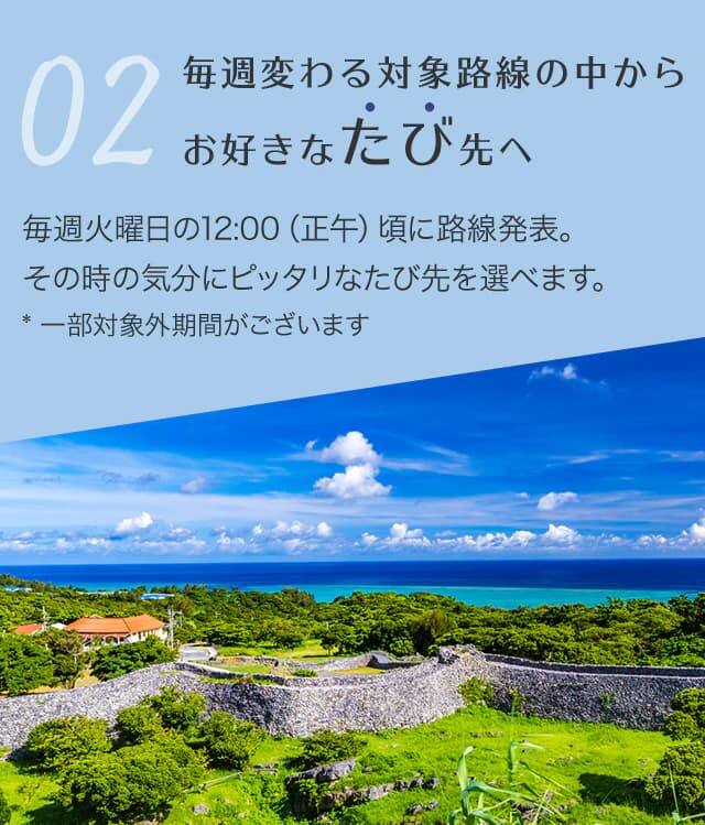毎週変わる対象路線の中からお好きなたび先へ  毎週火曜日の午前12時に路線発表。その時の気分にピッタリなたび先を選べます。一部対象外期間がございます