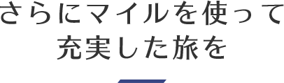 さらにマイルを使って充実した旅を