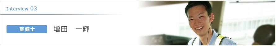 Interview 03 整備士 増田 一輝