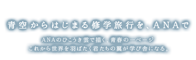 青空から始まる修学旅行を、ANAで　ANAのひこうき雲で描く、青春の一ページ　これから世界を羽ばたく君たちの翼が学び舎になる。