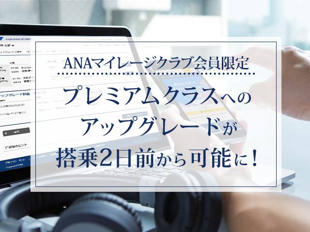 ANAマイレージクラブ会員限定　プレミアムクラスへのアップグレードが搭乗2日前から可能に！