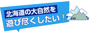 北海道の大自然を遊び尽くしたい！