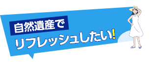 日帰り自然遺産でリフレッシュしたい！