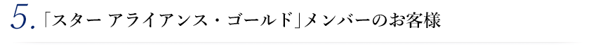 5. 「スター アライアンス・ゴールド」メンバーのお客様