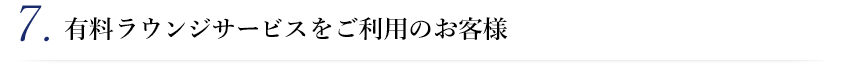 7.有料ラウンジサービスをご利用のお客様