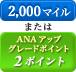 2,000マイル または ANAアップグレードポイント 2ポイント
